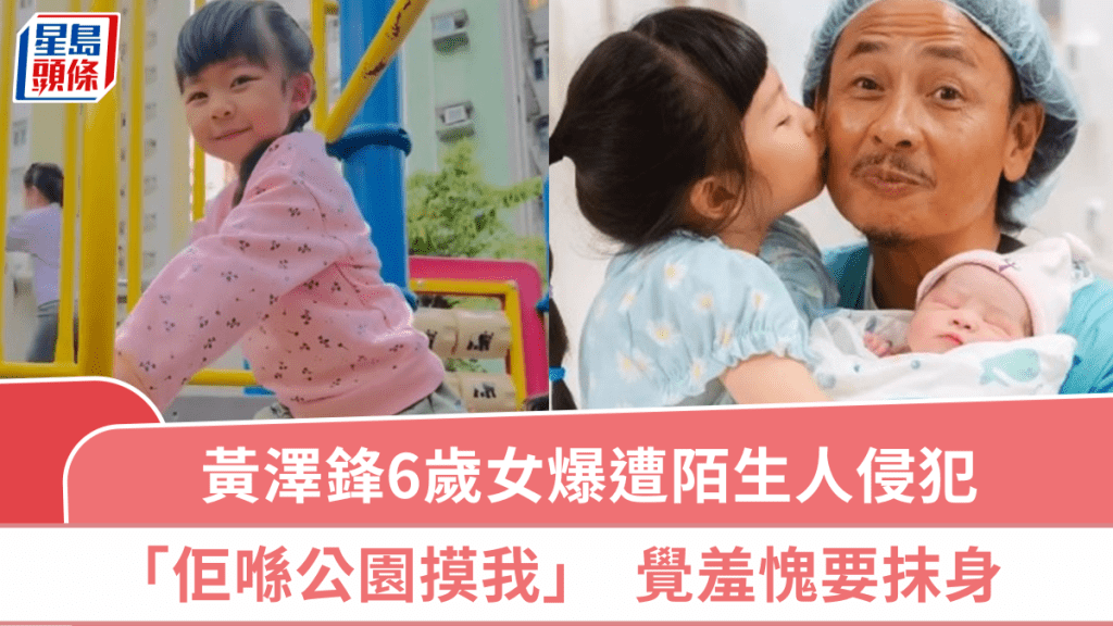 黃澤鋒6歲女「小黃妃」爆遭陌生人侵犯：佢喺公園摸我  覺羞愧要抹身  高齡媽：女仔要保護自己