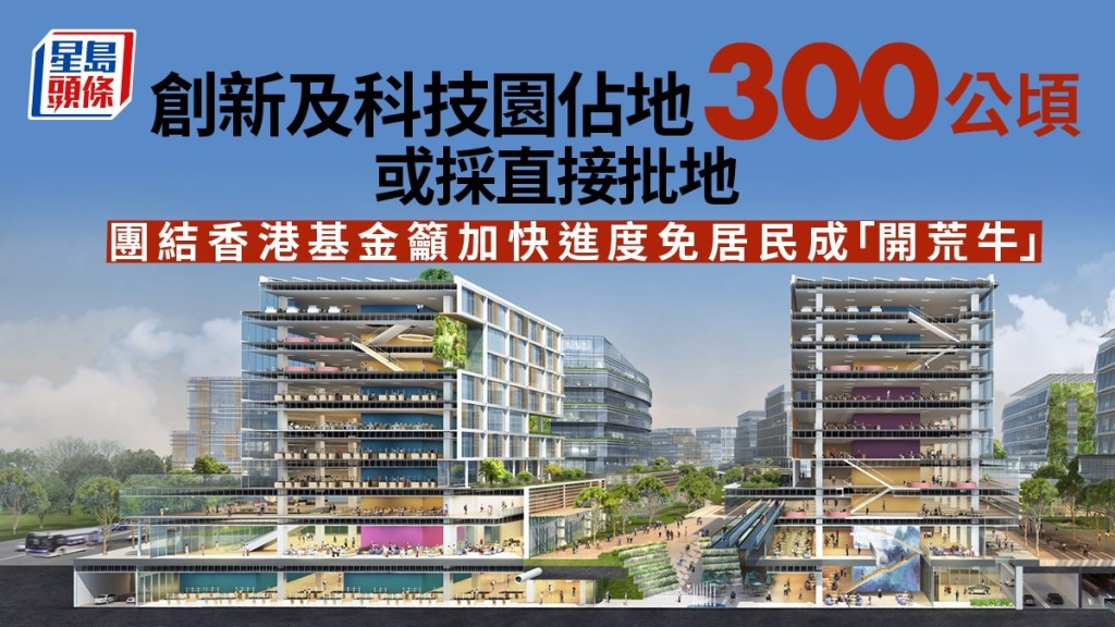 港深創新及科技園提供300公頃創科用地，當局考慮直接批地或局限投標。