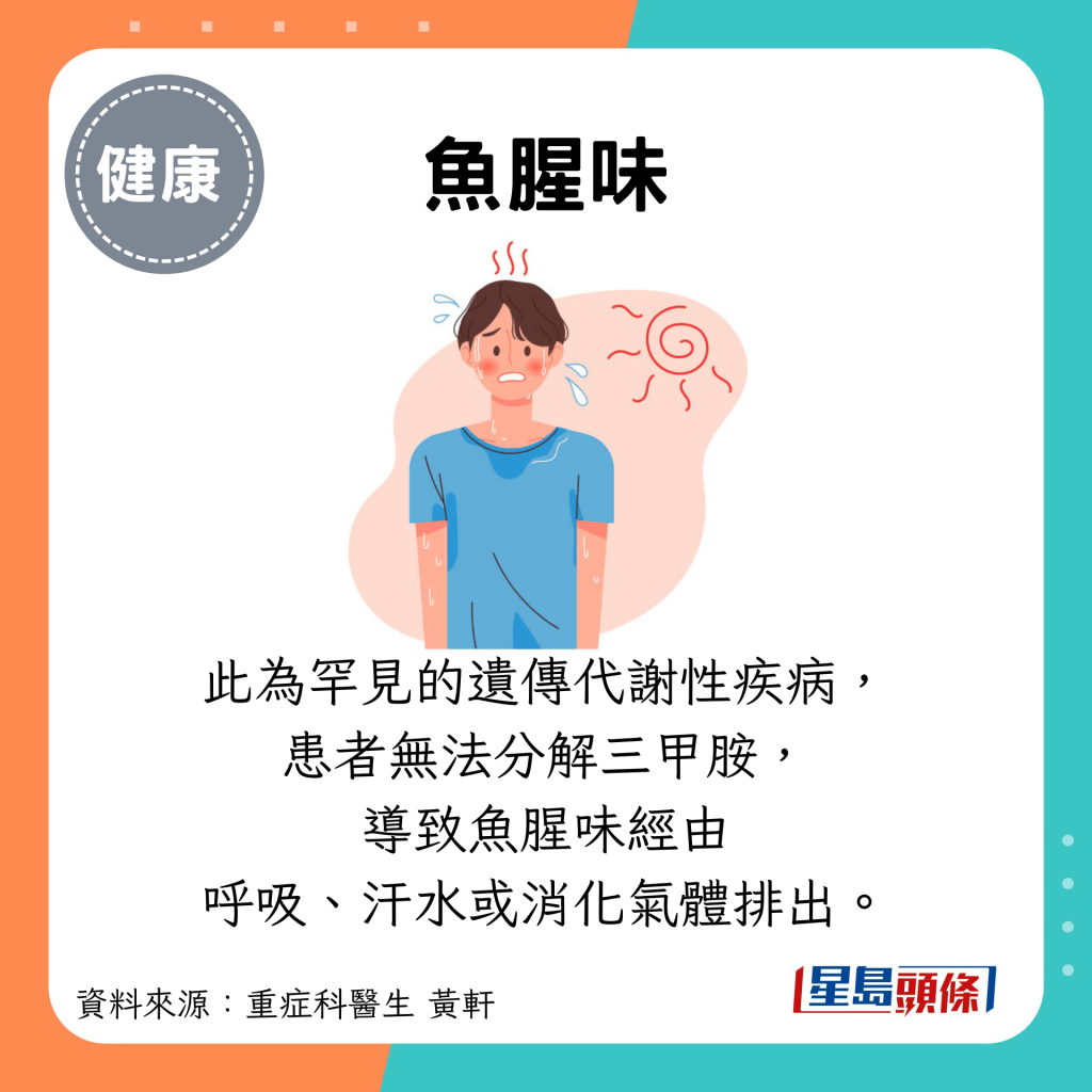 鱼腥味：此为罕见的遗传代谢性疾病， 患者无法分解三甲胺， 导致鱼腥味经由 呼吸、汗水或消化气体排出。