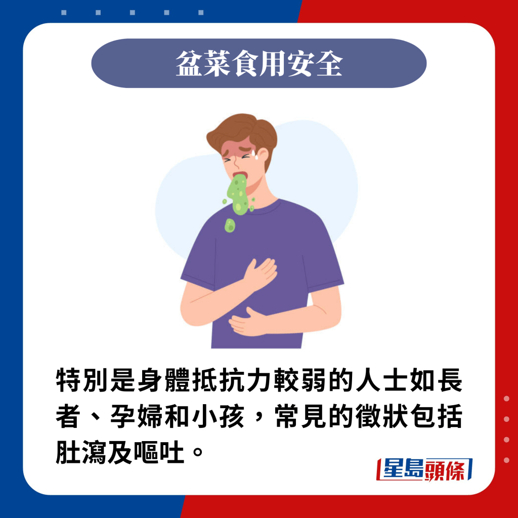 特别是身体抵抗力较弱的人士如长者、孕妇和小孩，常见的徵状包括肚泻及呕吐。 