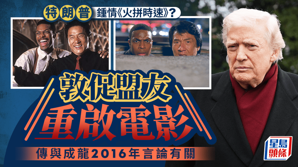 特朗普促盟友重啟《火拼時速》系列電影  鍾愛或因成龍曾公開幫腔？