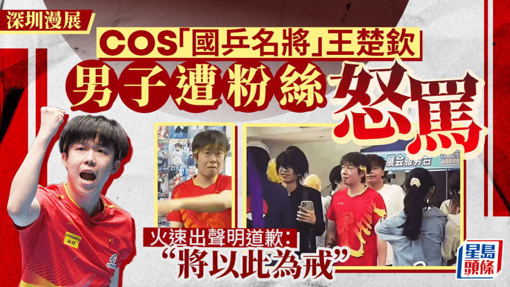 深圳漫展︱男子cos王楚欽遭粉絲瘋狂辱罵   急忙道歉：將深刻反思