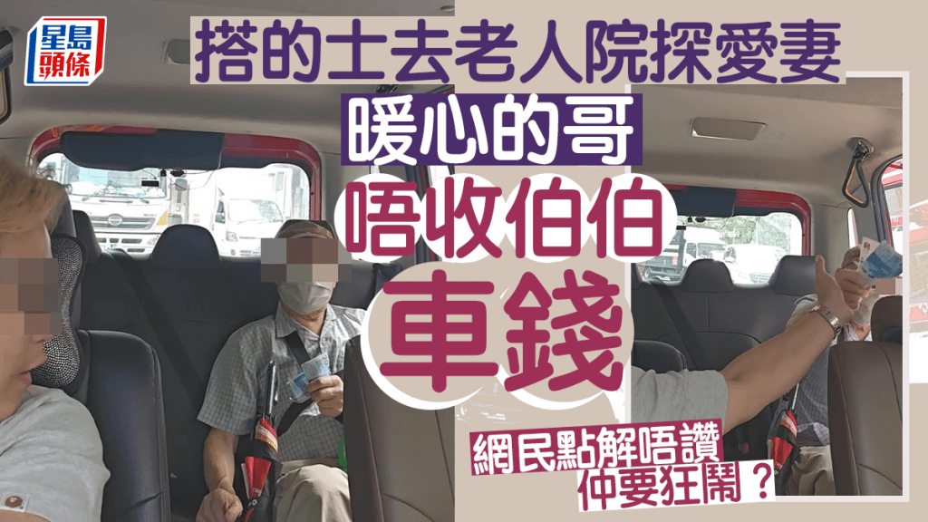赴荃灣老人院探愛妻 暖心司機唔收伯伯的士錢 網民點解唔讚仲要狂鬧?