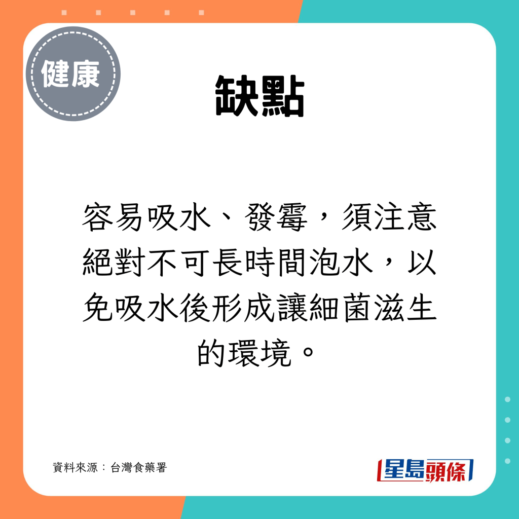 容易吸水、發霉，須注意絕對不可長時間泡水，以免吸水後形成讓細菌滋生的環境。