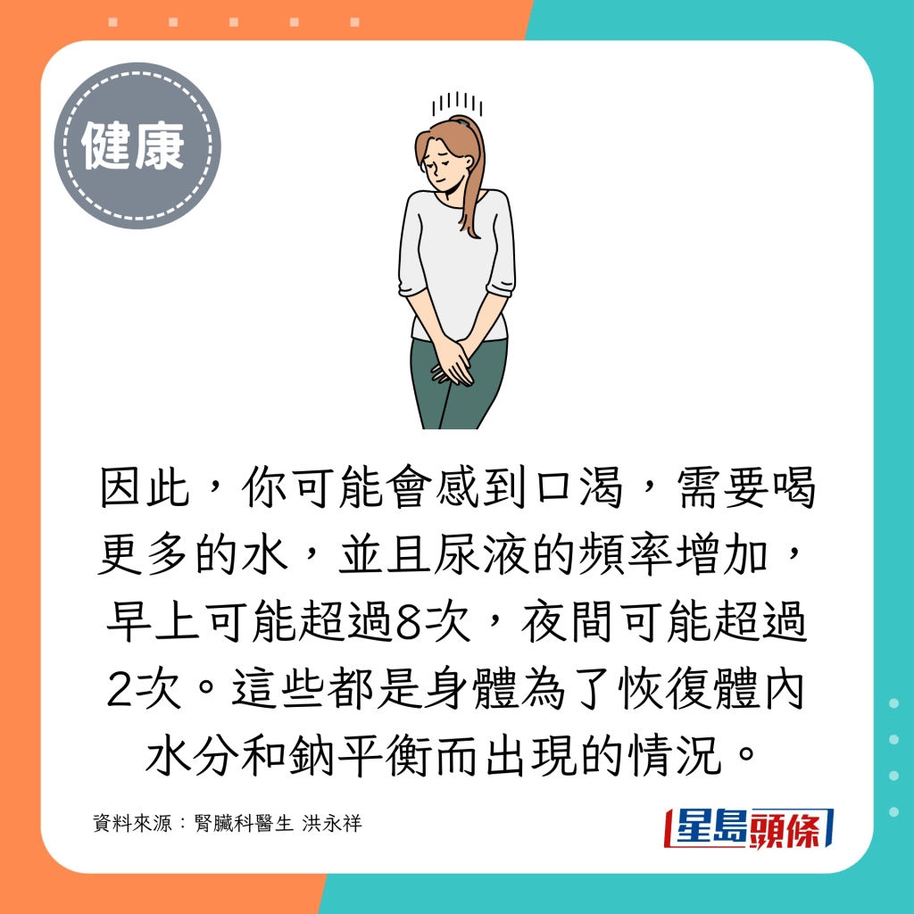 因此，你可能会感到口渴，需要喝更多的水，并且尿液的频率增加，早上可能超过8次，夜间可能超过2次。这些都是身体为了恢复体内水分和钠平衡而出现的情况。