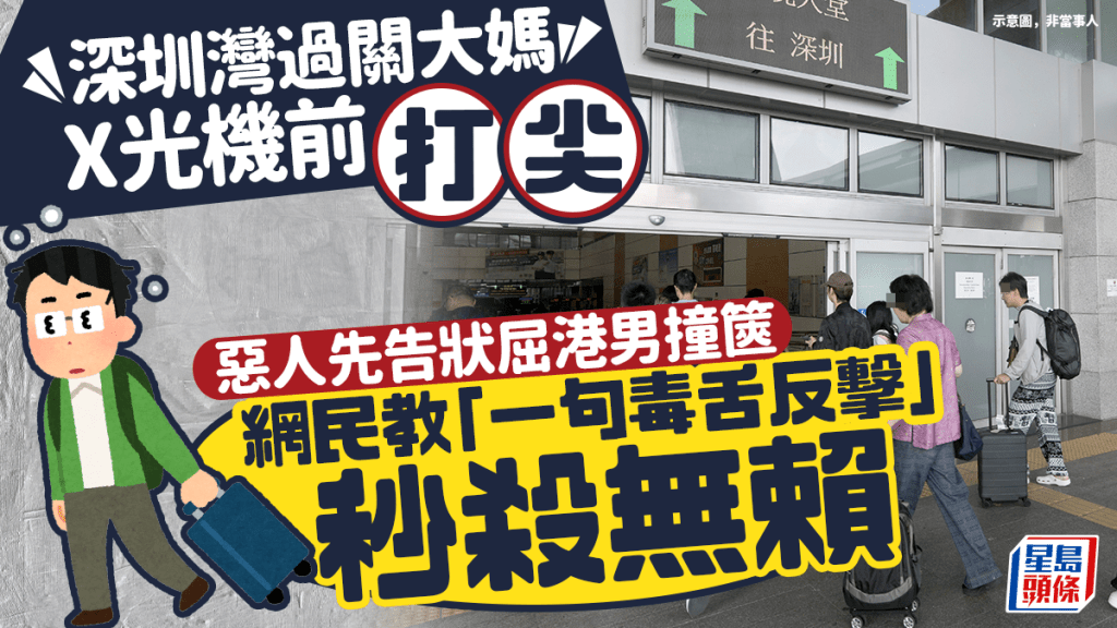 深圳灣過關大媽X光機前打尖 惡人先告狀屈北上港男撞篋 網民教「一句毒舌反擊」秒殺無賴｜Juicy叮
