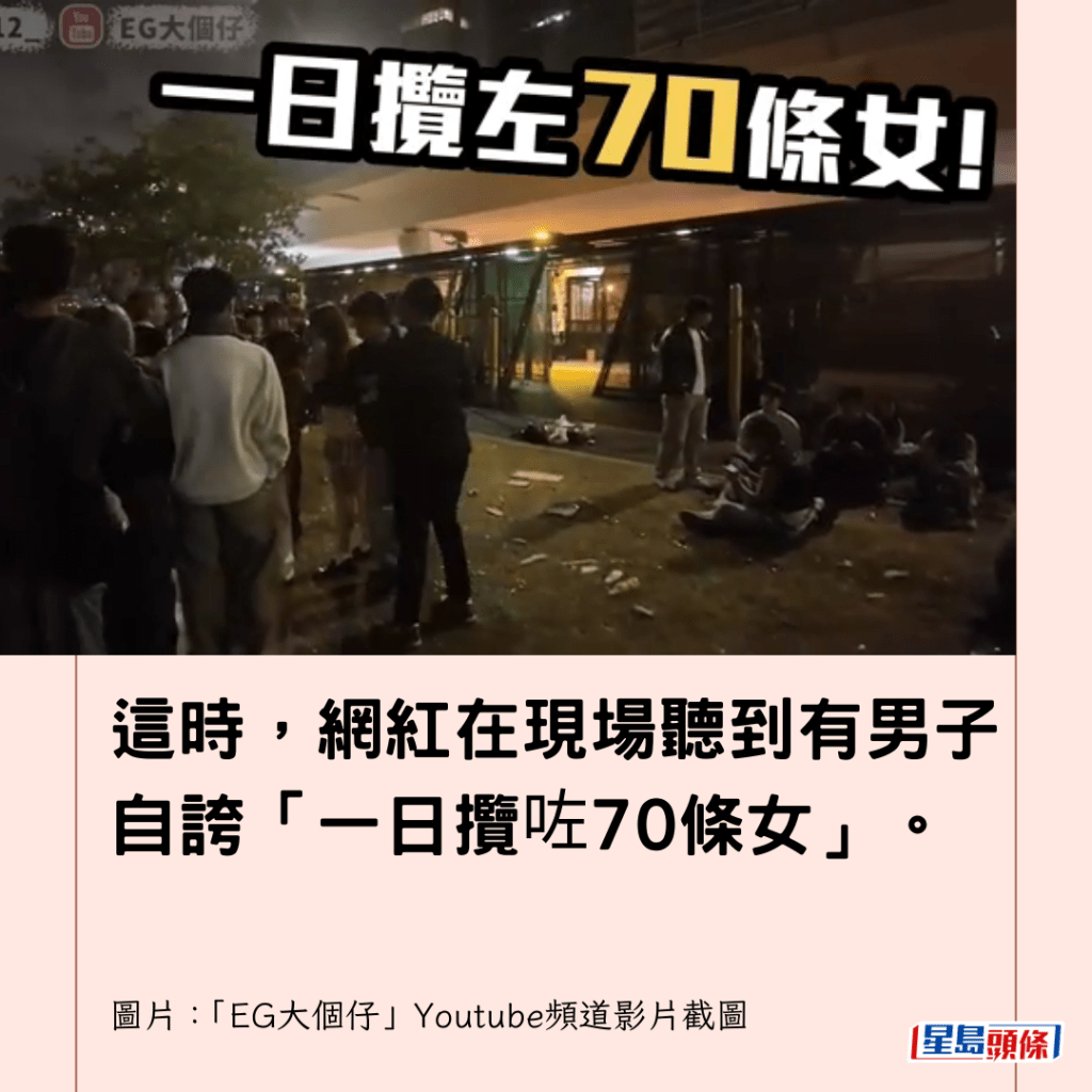 這時，網紅在現場聽到有男子自誇「一日攬咗70條女」。
