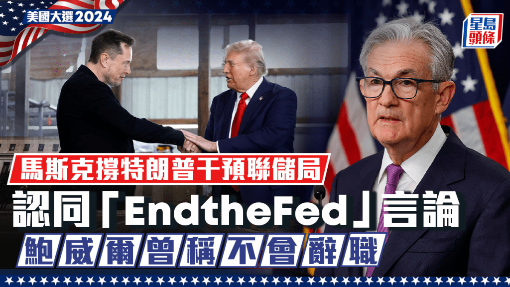 馬斯克撐特朗普干預聯儲局 認同「EndtheFed」言論 鮑威爾曾稱不會辭職