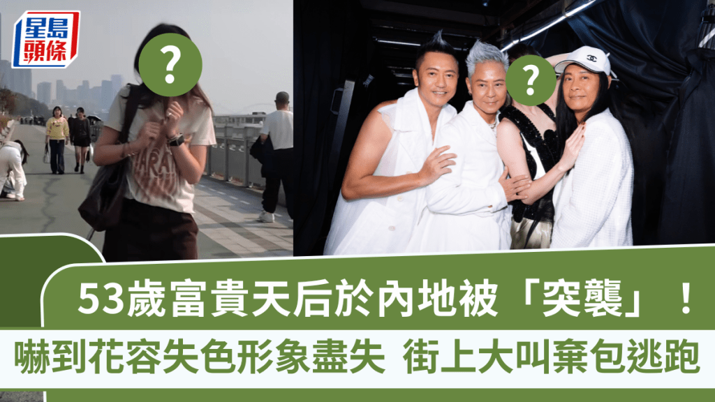 53歲富貴天后於內地被「突襲」！嚇到花容失色形象盡失  街上大叫棄包逃跑