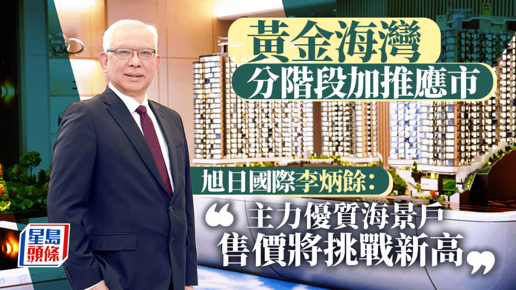 黃金海灣分階段加推應市 旭日國際李炳餘：主力優質海景戶 售價將挑戰新高