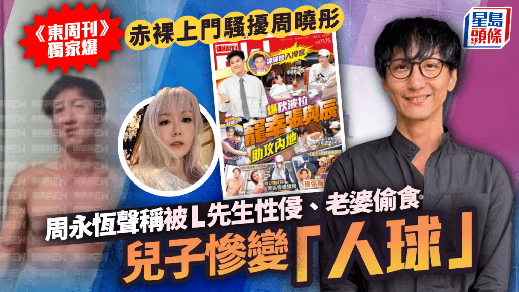 周永恒声称被L先生性侵、老婆偷食  《东周刊》独家爆赤裸上门骚扰周晓彤
