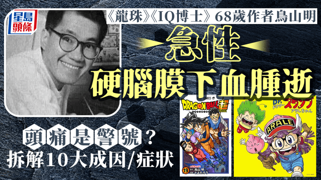 鳥山明去世｜龍珠、IQ博士68歲作者鳥山明 急性硬腦膜下血腫逝 頭痛是警號？拆解10大成因症狀