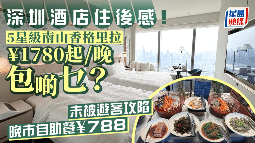 5星級深圳南山香格里拉酒店住後報告！¥1780起/晚包啲乜？ 晚市自助餐¥788 未被遊客攻陷！