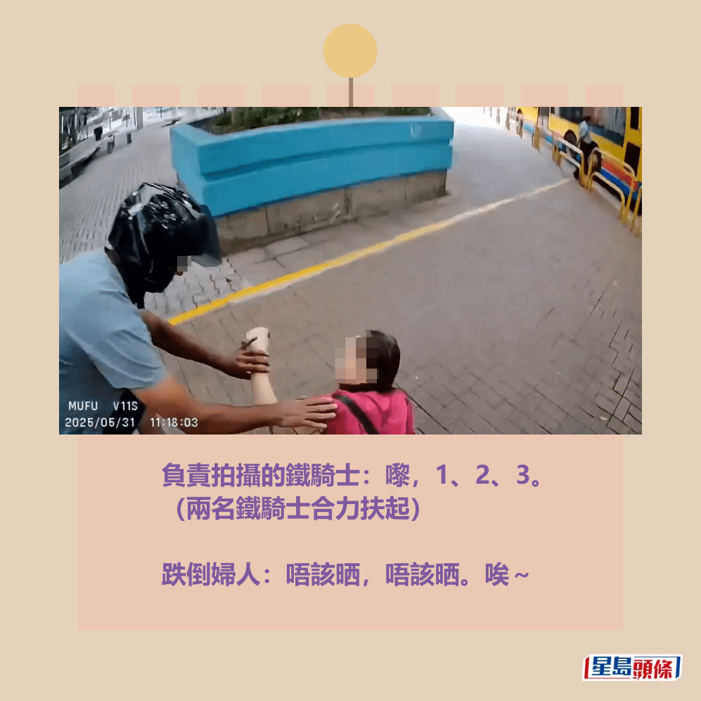 負責拍攝的鐵騎士:嚟,1、2、3。 (兩名鐵騎士合力扶起) 跌倒婦人:唔該晒,唔該晒。唉~fb「車cam L(香港群組)」截圖 負責拍攝的鐵騎士:嚟,1、2、3。 (兩名鐵騎士合力扶起) 跌倒婦人:唔該晒,唔該晒。唉~fb「車cam L(香港群組)」截圖