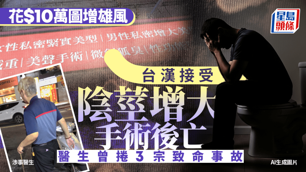 陰莖增大手術︱台漢花$10萬圖增雄風猝死  動刀醫生曾捲3宗致命事故