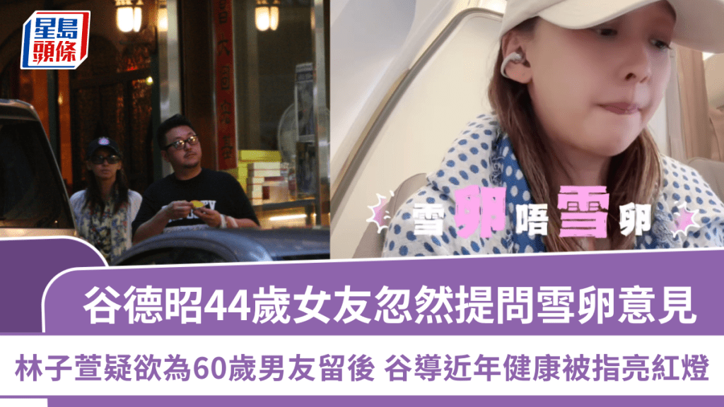 谷德昭44歲女友忽然提問雪卵意見  林子萱疑欲為60歲男友留後  谷導近年健康被指亮紅燈
