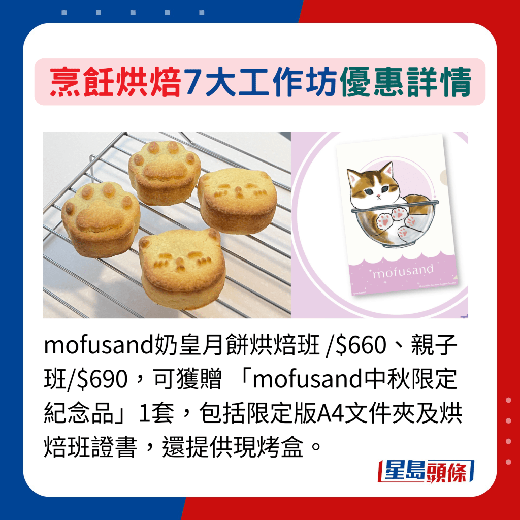 mofusand奶皇月饼烘焙班 /$660、亲子班/$690，可获赠 「mofusand中秋限定纪念品」1套，包括限定版A4文件夹及烘焙班证书，还提供现烤盒。