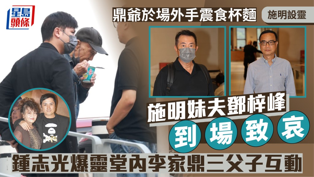 施明設靈丨妹夫鄧梓峰等藝人到場致哀  鍾志光爆靈堂內李家鼎三父子互動細節  鼎爺於場外手震食杯麵