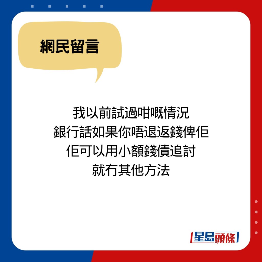 我以前試過咁嘅情況 銀行話如果你唔退返錢俾佢 佢可以用小額錢債追討 就冇其他方法