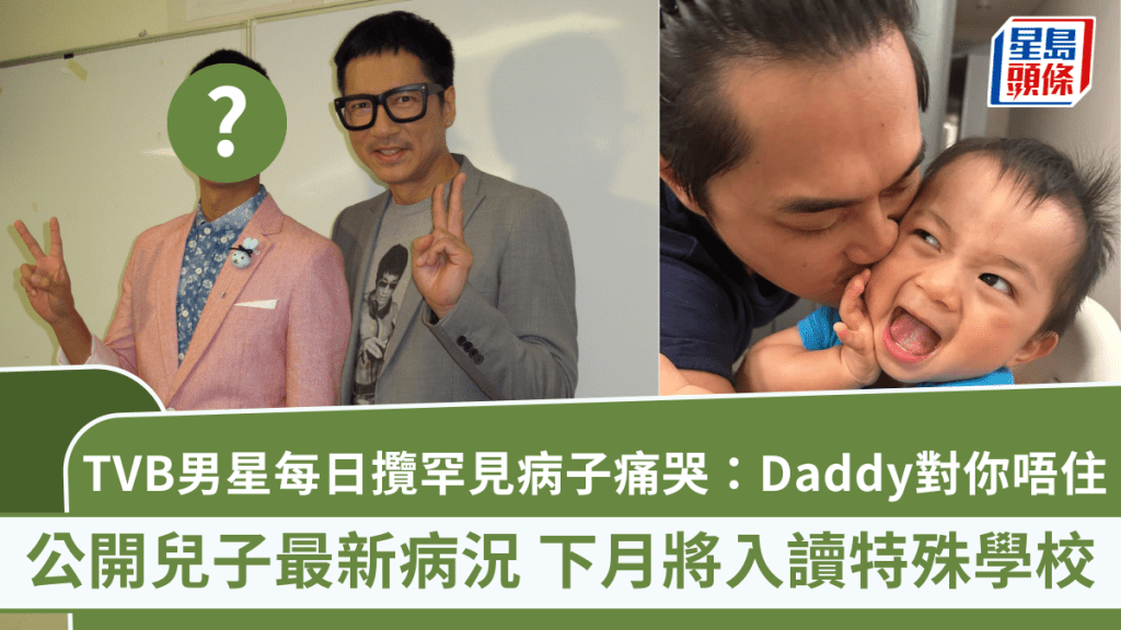 TVB男星每日攬罕見病子痛哭：Daddy對你唔住  公開兒子最新病況 下月將入讀特殊學校