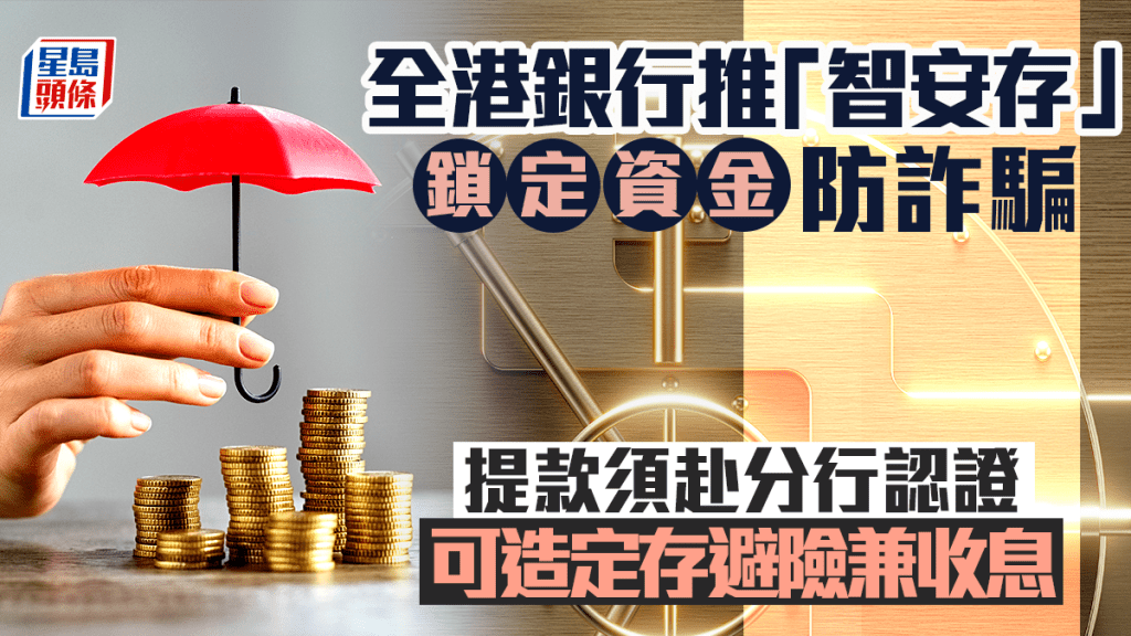 全港银行推「智安存」锁资金防诈骗 提款须赴分行认证 可造定存避险兼收息 开户要求一文看清