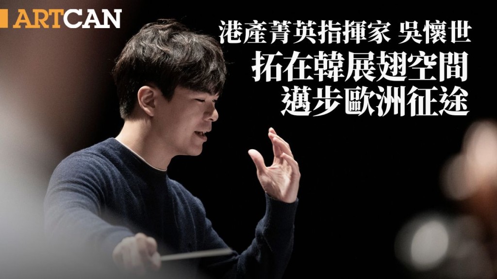 港產菁英指揮家吳懷世 拓在韓展翅空間 邁步歐洲征途