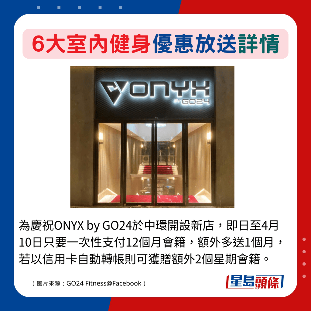 為慶祝ONYX by GO24於中環開設新店，即日至4月10日只要一次性支付12個月會籍，額外多送1個月，若以信用卡自動轉帳則可獲贈額外2個星期會籍。