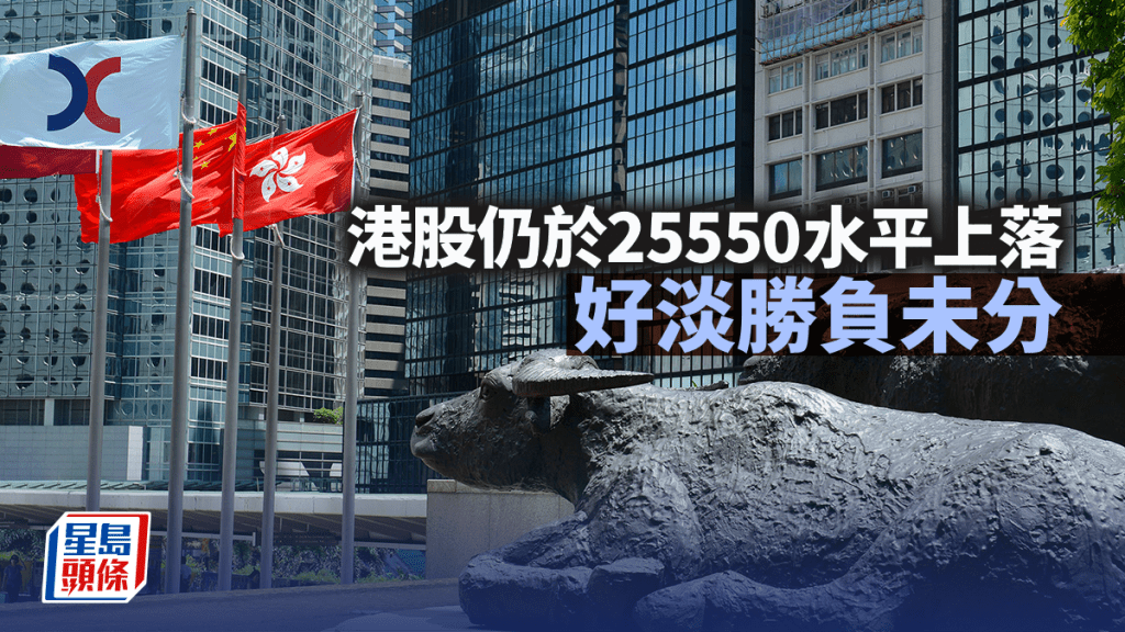 港股仍於25550水平上落 好淡勝負未分｜古天后