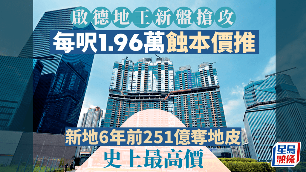 啟德地王新盤搶攻 每呎1.96萬蝕本價推 新地6年前251億奪地皮 史上最高價