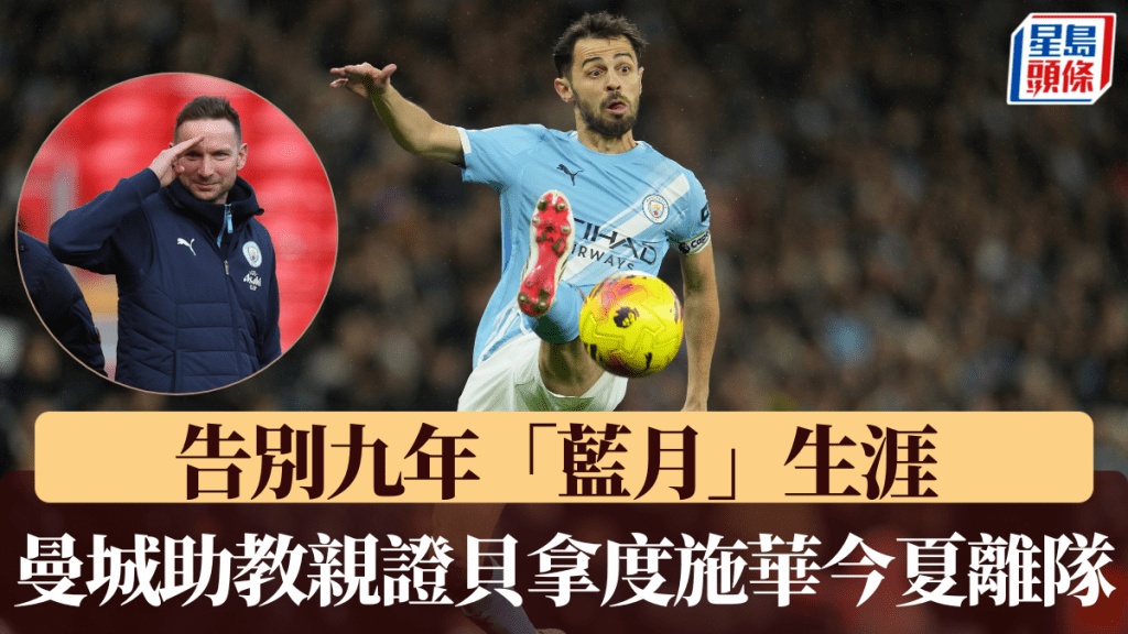 告别九年「蓝月」生涯，曼城助教亲证贝拿度施华今夏离队。