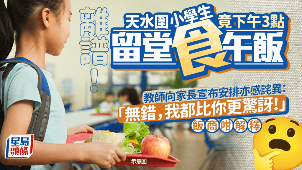 離譜！天水圍小學生竟下午3點留堂食午飯 教師向家長宣布安排亦感詫異：「無錯，我都比你更驚訝！」飯商咁解釋｜Juicy叮