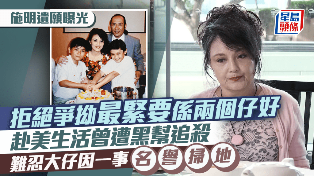 施明遺願曝光 拒絕爭拗最緊要係兩個仔好 赴美生活曾遭黑幫追殺 難忍大仔因一事名譽掃地