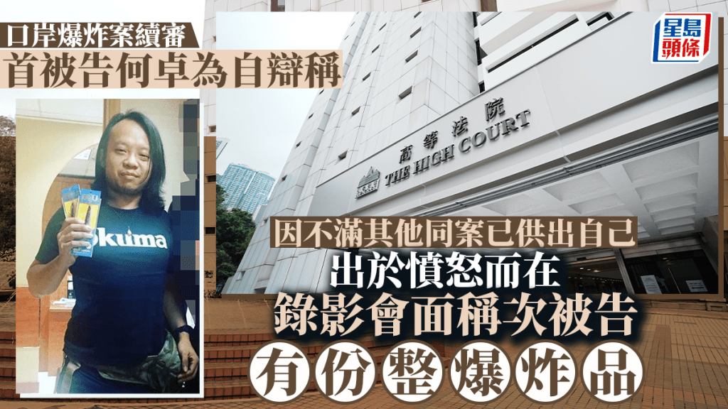 口岸爆炸案│首被告何卓為自辯稱 因不滿其他同案已供出自己 出於憤怒而在錄影會面指次被告「有份整爆炸品」