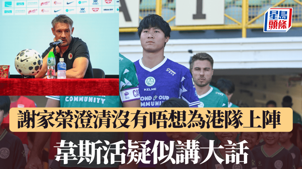 謝家榮澄清沒有唔想為港隊上陣，韋斯活疑似講大話。星島圖片