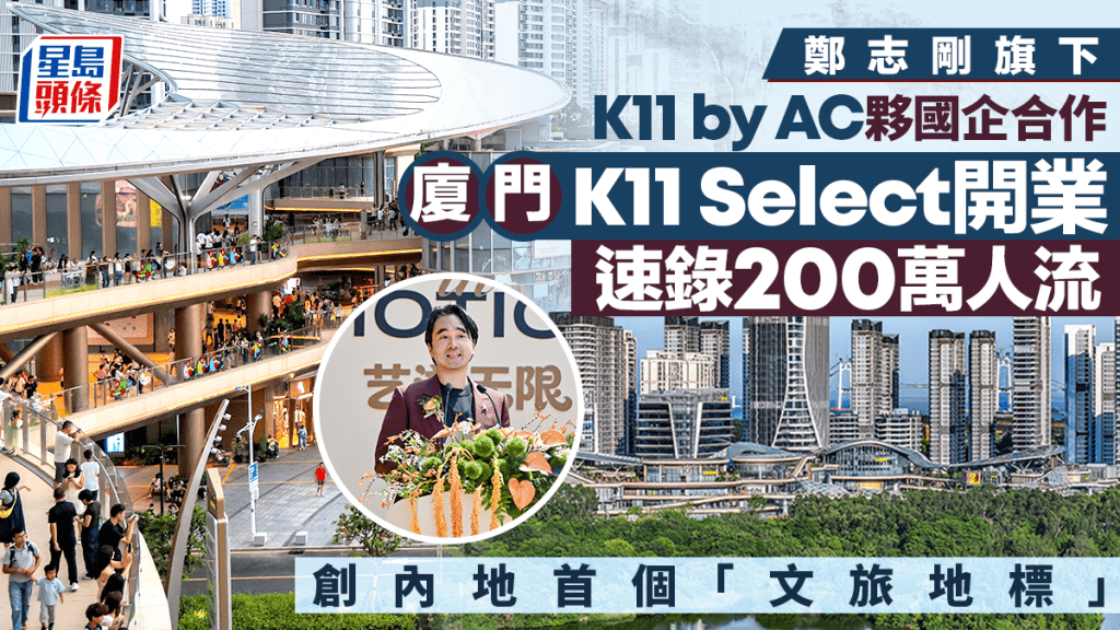 鄭志剛旗下K11 by AC夥國企合作 廈門K11 Select開業速錄200萬人流 創內地首個「文旅地標」