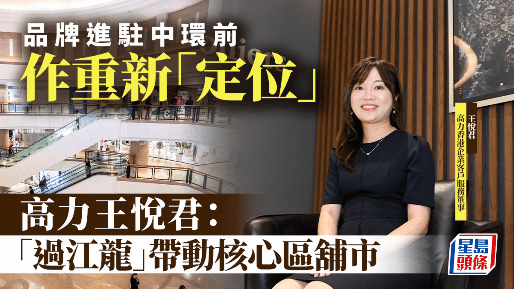 品牌進駐中環前作重新「定位」 高力王悅君：「過江龍」帶動核心區舖市