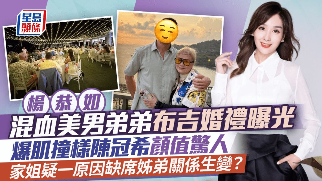 楊恭如混血美男弟弟布吉婚禮曝光  爆肌撞樣陳冠希顏值驚人  家姐疑一原因缺席姊弟關係生變？