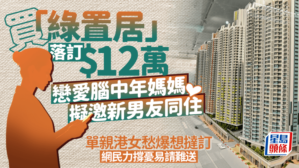 買綠置居落訂$12萬 戀愛腦媽媽擬邀新男友同住 單親港女愁爆想撻訂 網民力撐憂易請難送