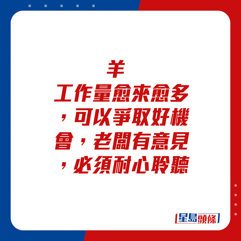 生肖運程 - 羊：工作量愈來愈多，可以爭取好機會。老闆有意見，必須耐心聆聽。