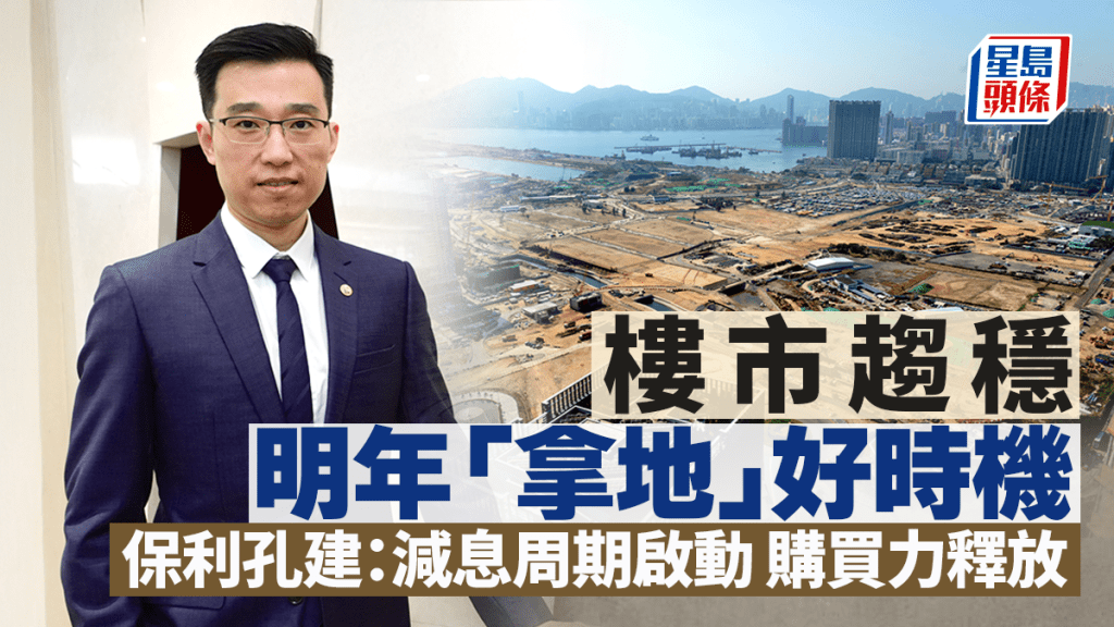 樓市趨穩 明年「拿地」好時機 保利孔建:減息周期啟動 購買力釋放