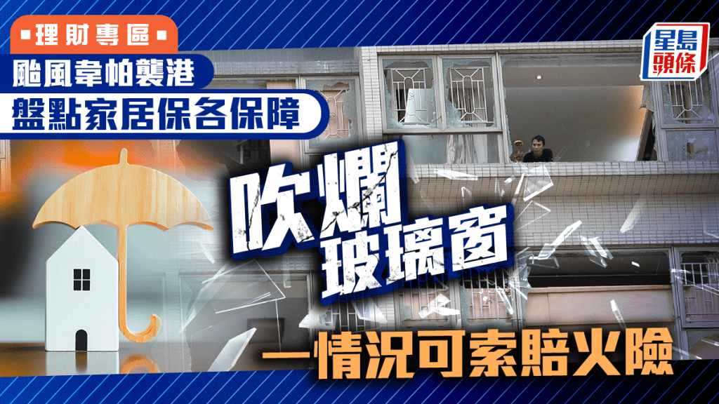 韋帕颱風｜盤點家居保各保障 吹爛玻璃窗 一情況可索賠火險