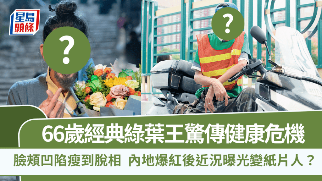 66歲經典綠葉王驚傳健康危機 臉頰凹陷瘦到脫相 內地爆紅後近況曝光變紙片人？