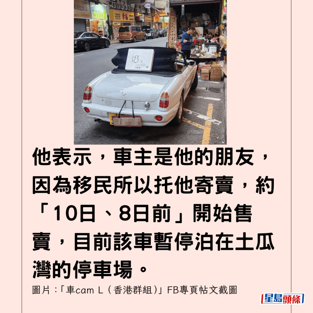 他表示，車主是他的朋友，因為移民所以托他寄賣，約「10日、8日前」開始售賣，目前該車暫停泊在土瓜灣的停車場。