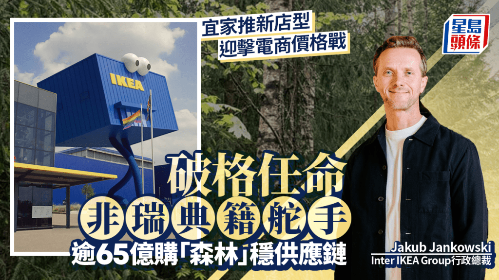 宜家推新店型迎擊電商價格戰 破格任命非瑞典籍舵手 逾65億購「森林」穩供應鏈