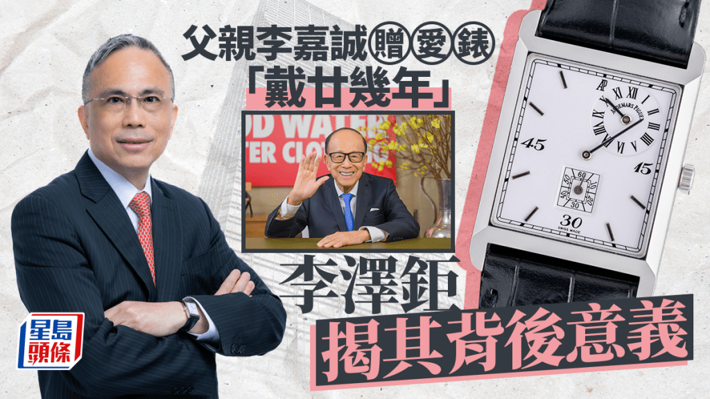 李澤鉅獲李嘉誠贈愛錶「戴廿幾年」 原來唔係精工或Citizen