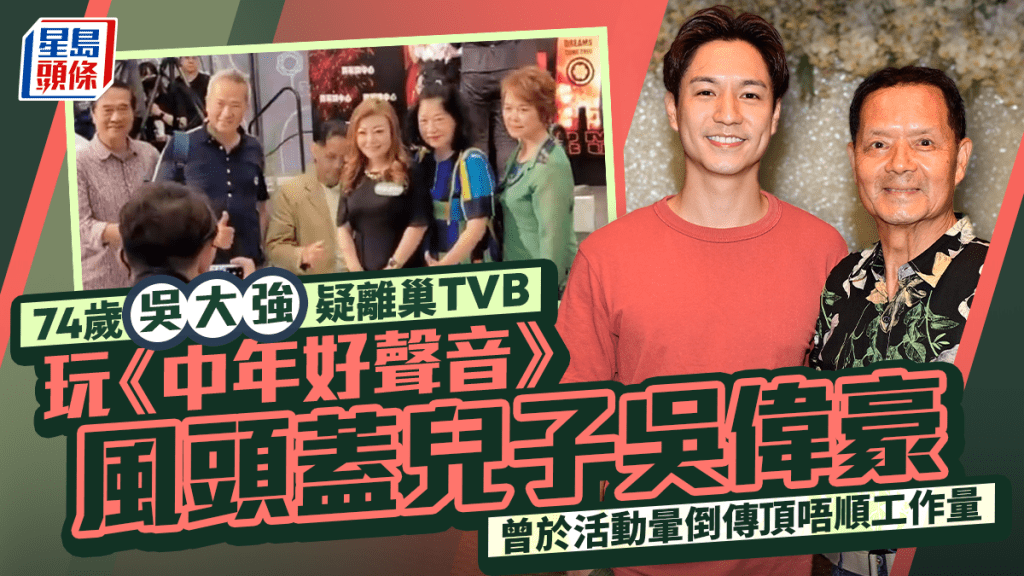74歲吳大強疑離巢TVB 玩《中年好聲音》風頭超越兒子吳偉豪 曾於活動暈倒傳頂唔順工作量