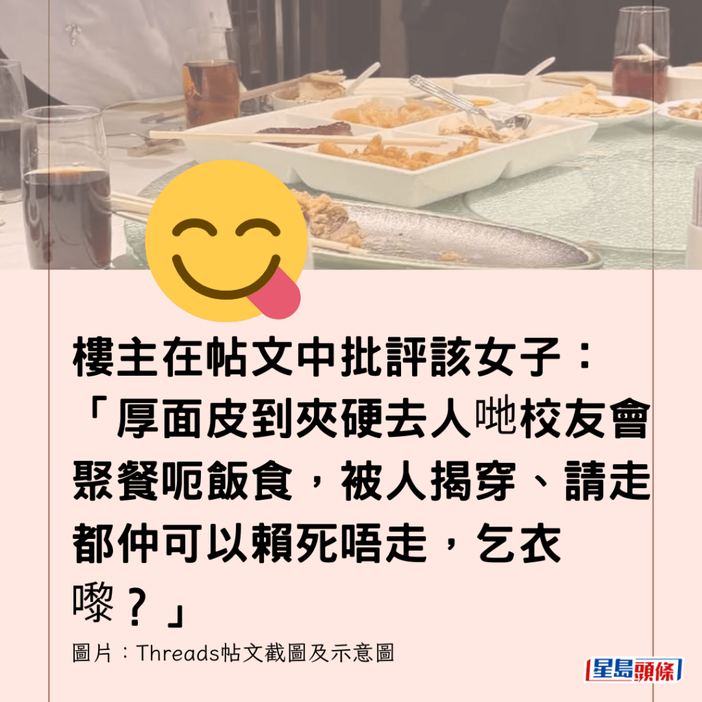 樓主在帖文中批評該女子：「厚面皮到夾硬去人哋校友會聚餐呃飯食，被人揭穿、請走都仲可以賴死唔走，乞衣嚟？」