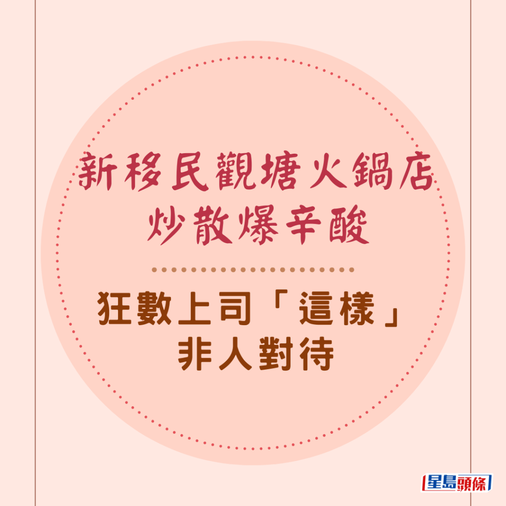 一名才拿取身份證的新移民，在小紅書發表約600字長文，控訴在觀塘一間火鍋店「炒散」(兼職)，受盡非人對待，「......自己覺得好失落和失敗，好似自己一無是處咁！......在返回的路上，眼淚不停的往外掉，炒散的人不是人嗎？」