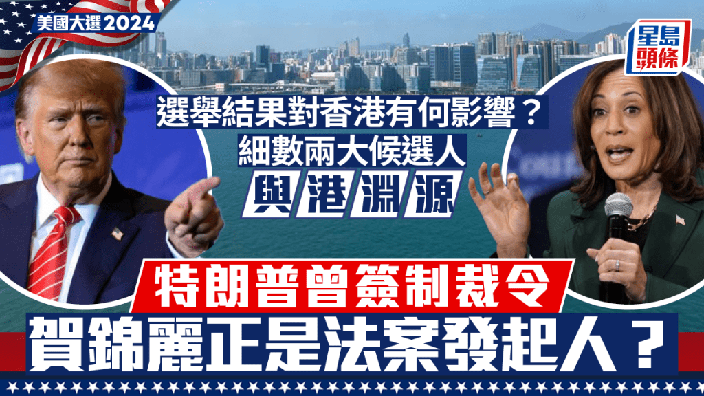 美國大選2024︱特朗普大戰賀錦麗 對香港有何政經影響？ 細數二人對港公開言論