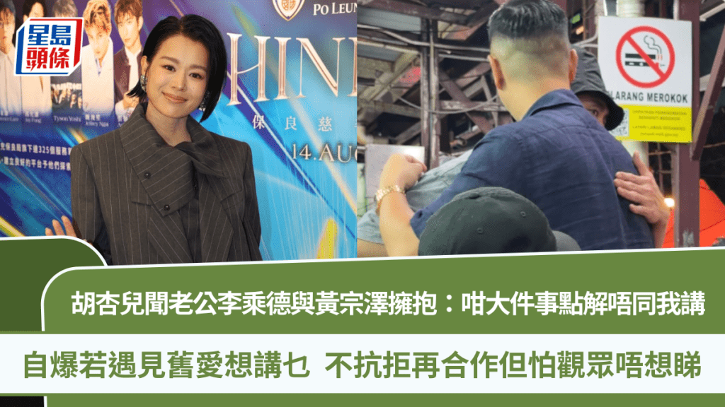 胡杏兒聞老公李乘德與黃宗澤擁抱：咁大件事點解唔同我講  自爆若遇見舊愛想講乜